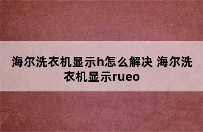 海尔洗衣机显示h怎么解决 海尔洗衣机显示rueo